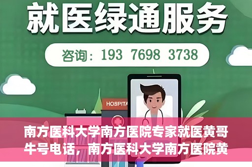 南方医科大学南方医院专家就医黄哥牛号电话，南方医科大学南方医院黄哥就医牛号电话咨询专家解析