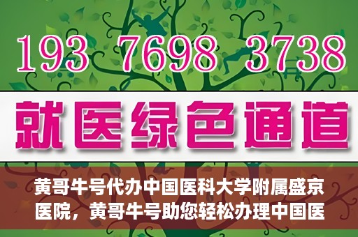 黄哥牛号代办中国医科大学附属盛京医院，黄哥牛号助您轻松办理中国医科大学附属盛京医院手续！