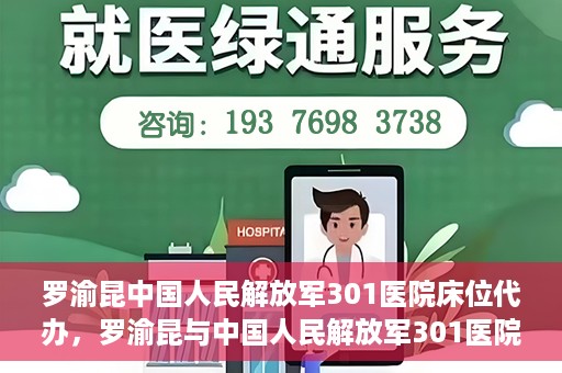 罗渝昆中国人民解放军301医院床位代办，罗渝昆与中国人民解放军301医院床位代办的幕后故事