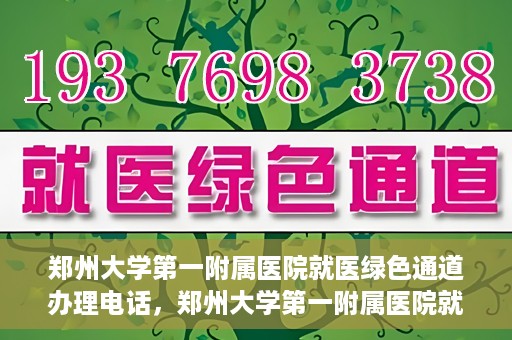 郑州大学第一附属医院就医绿色通道办理电话，郑州大学第一附属医院就医绿色通道咨询热线及办理指南