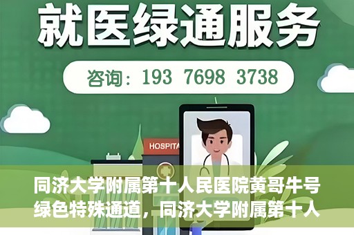 同济大学附属第十人民医院黄哥牛号绿色特殊通道，同济大学附属第十人民医院黄哥牛号，绿色特殊通道开启健康之门