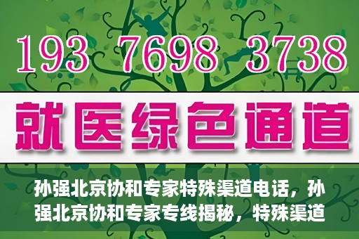 孙强北京协和专家特殊渠道电话，孙强北京协和专家专线揭秘，特殊渠道电话解读