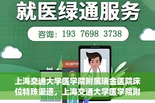 上海交通大学医学院附属瑞金医院床位特殊渠道，上海交通大学医学院附属瑞金医院床位特殊预约渠道揭秘