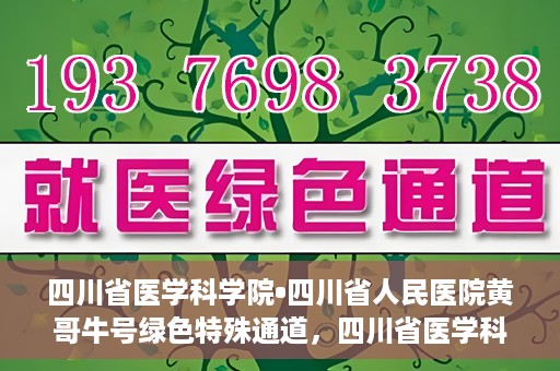 四川省医学科学院•四川省人民医院黄哥牛号绿色特殊通道，四川省医学科学院·四川省人民医院黄哥牛号绿色就医特殊通道