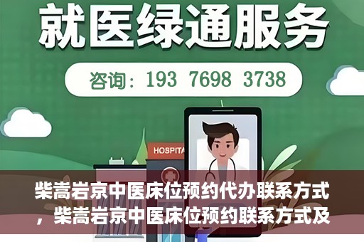 柴嵩岩京中医床位预约代办联系方式，柴嵩岩京中医床位预约联系方式及代办服务介绍