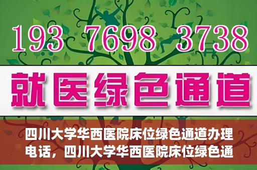 四川大学华西医院床位绿色通道办理电话，四川大学华西医院床位绿色通道咨询热线