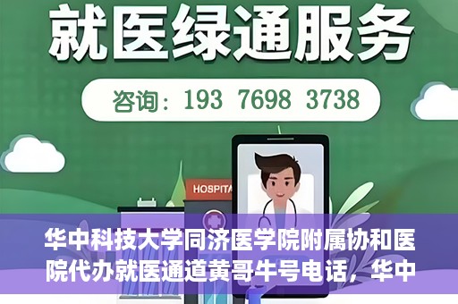 华中科技大学同济医学院附属协和医院代办就医通道黄哥牛号电话，华中科技大学同济医学院附属协和医院代办就医通道揭秘，黄哥牛号联系电话曝光