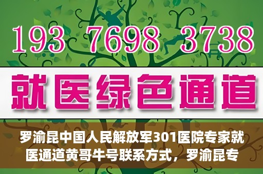 罗渝昆中国人民解放军301医院专家就医通道黄哥牛号联系方式，罗渝昆专家就医通道揭秘，中国人民解放军301医院黄哥牛号联系方式全解析