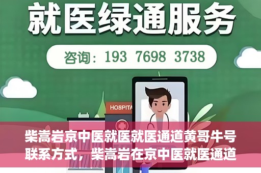 柴嵩岩京中医就医就医通道黄哥牛号联系方式，柴嵩岩在京中医就医通道，黄哥牛号联系方式揭秘