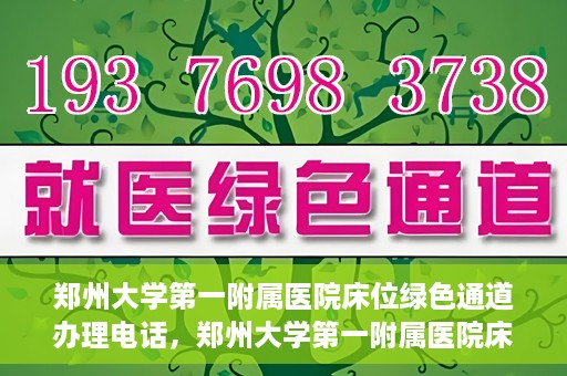 郑州大学第一附属医院床位绿色通道办理电话，郑州大学第一附属医院床位绿色通道咨询热线