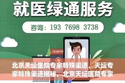 北京天坛医院专家特殊渠道，天坛专家特殊渠道揭秘，北京天坛医院专家特殊渠道深度解读