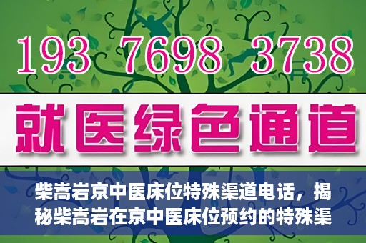 柴嵩岩京中医床位特殊渠道电话，揭秘柴嵩岩在京中医床位预约的特殊渠道电话