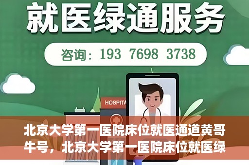 北京大学第一医院床位就医通道黄哥牛号，北京大学第一医院床位就医绿色通道，黄哥牛号床位预约攻略