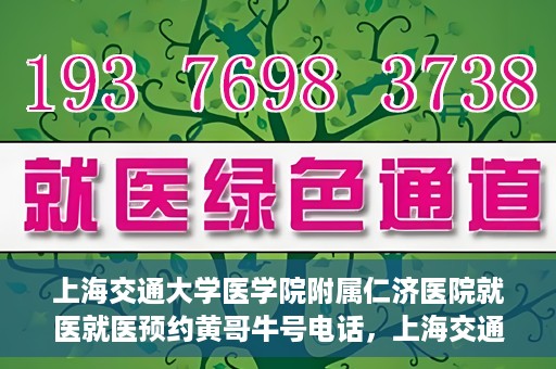 上海交通大学医学院附属仁济医院就医就医预约黄哥牛号电话，上海交通大学医学院附属仁济医院预约挂号指南，黄哥牛号电话就医新体验