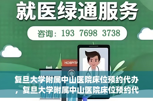 复旦大学附属中山医院床位预约代办，复旦大学附属中山医院床位预约代办服务详解