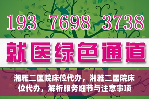 湘雅二医院床位代办，湘雅二医院床位代办，解析服务细节与注意事项