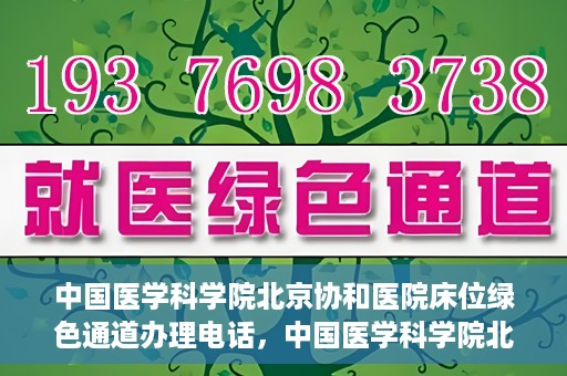 中国医学科学院北京协和医院床位绿色通道办理电话，中国医学科学院北京协和医院床位绿色通道咨询热线