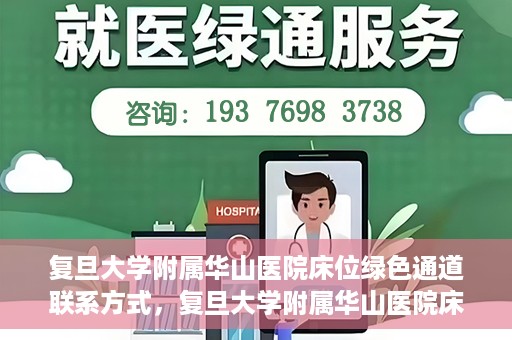 复旦大学附属华山医院床位绿色通道联系方式，复旦大学附属华山医院床位绿色通道咨询联系方式揭秘