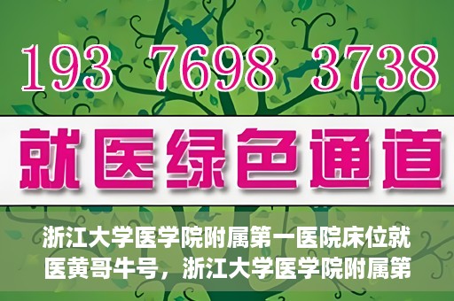 浙江大学医学院附属第一医院床位就医黄哥牛号，浙江大学医学院附属第一医院床位就医攻略，黄哥牛号助您轻松挂号就医