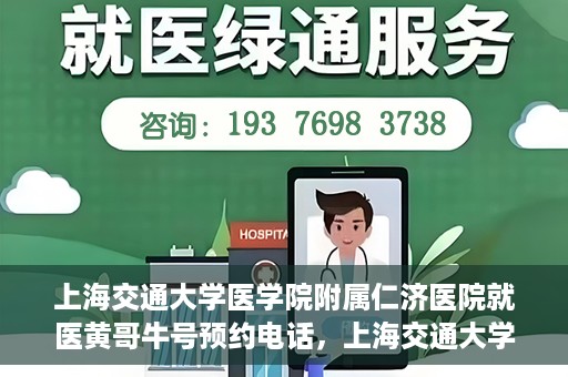 上海交通大学医学院附属仁济医院就医黄哥牛号预约电话，上海交通大学医学院附属仁济医院黄哥牛号预约电话及就医指南