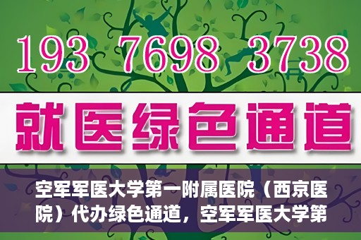 空军军医大学第一附属医院（西京医院）代办绿色通道，空军军医大学第一附属医院（西京医院）开通绿色通道代办服务