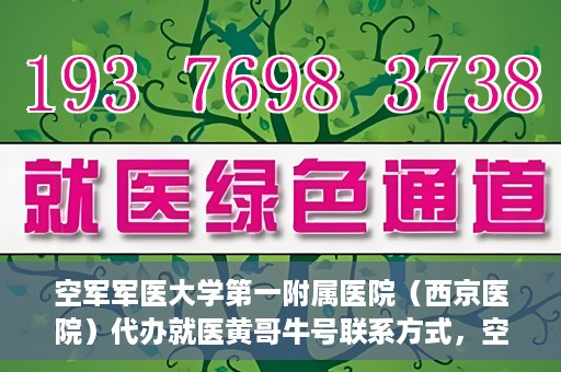 空军军医大学第一附属医院（西京医院）代办就医黄哥牛号联系方式，空军军医大学第一附属医院（西京医院）黄哥牛号就医代办联系方式揭秘