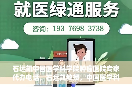 石远凯中国医学科学院肿瘤医院专家代办电话，石远凯教授，中国医学科学院肿瘤医院专家预约挂号及咨询热线