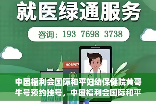 中国福利会国际和平妇幼保健院黄哥牛号预约挂号，中国福利会国际和平妇幼保健院黄哥牛号——预约挂号攻略