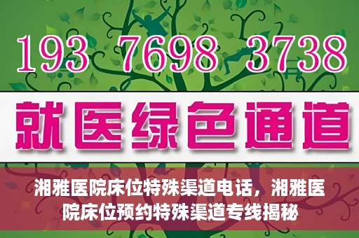 湘雅医院床位特殊渠道电话，湘雅医院床位预约特殊渠道专线揭秘