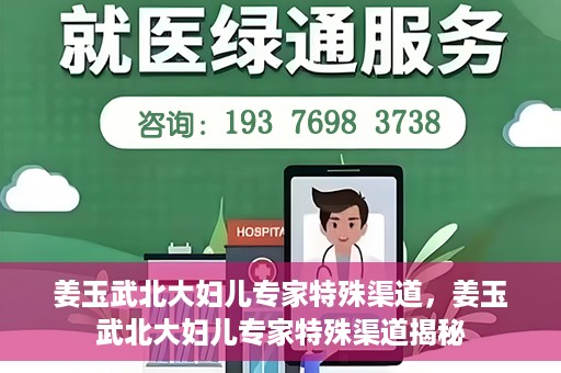 姜玉武北大妇儿专家特殊渠道，姜玉武北大妇儿专家特殊渠道揭秘