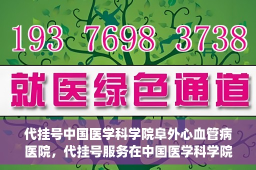 代挂号中国医学科学院阜外心血管病医院，代挂号服务在中国医学科学院阜外心血管病医院，预约挂号新体验与挑战