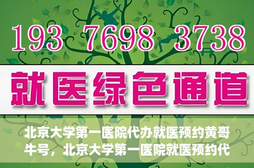 北京大学第一医院代办就医预约黄哥牛号，北京大学第一医院就医预约代办服务，黄哥牛号助您轻松挂号就医