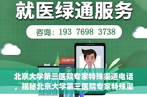 北京大学第三医院专家特殊渠道电话，揭秘北京大学第三医院专家特殊渠道电话，专业咨询直达通道！