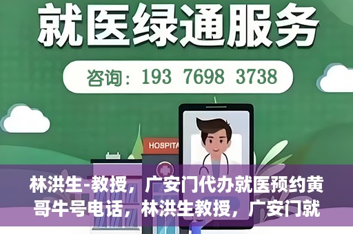 林洪生-教授，广安门代办就医预约黄哥牛号电话，林洪生教授，广安门就医预约背后的故事，黄哥牛号电话揭秘