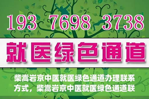 柴嵩岩京中医就医绿色通道办理联系方式，柴嵩岩京中医就医绿色通道联系信息及办理指南