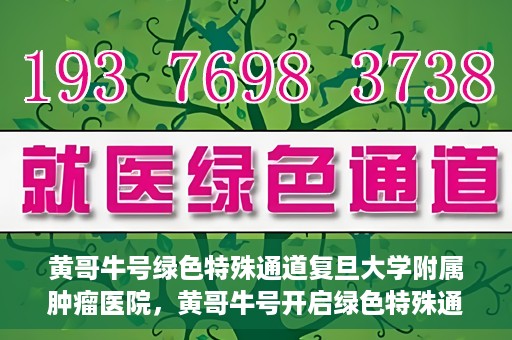 黄哥牛号绿色特殊通道复旦大学附属肿瘤医院，黄哥牛号开启绿色特殊通道，复旦大学附属肿瘤医院助力健康之路