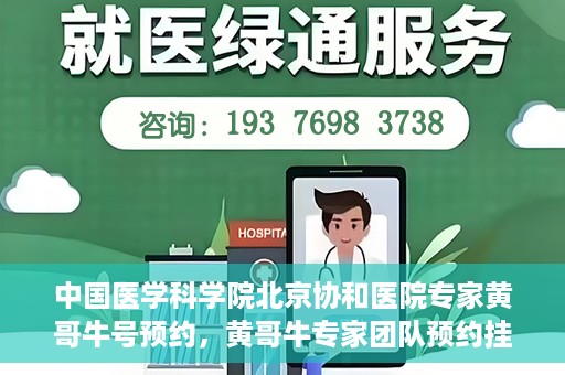 中国医学科学院北京协和医院专家黄哥牛号预约，黄哥牛专家团队预约挂号系统启动，北京协和医院权威专家在线预约服务开启