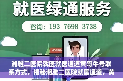 湘雅二医院就医就医通道黄哥牛号联系方式，揭秘湘雅二医院就医通道，黄哥牛号联系方式及就医指南