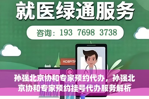 孙强北京协和专家预约代办，孙强北京协和专家预约挂号代办服务解析