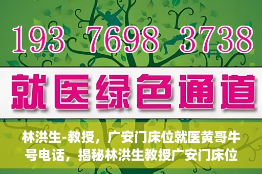 林洪生-教授，广安门床位就医黄哥牛号电话，揭秘林洪生教授广安门床位就医背后的故事，黄哥牛号电话背后的真相