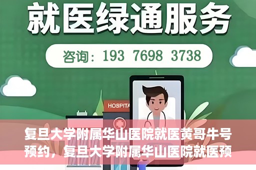 复旦大学附属华山医院就医黄哥牛号预约，复旦大学附属华山医院就医预约黄哥牛号攻略
