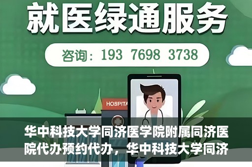 华中科技大学同济医学院附属同济医院代办预约代办，华中科技大学同济医学院附属同济医院预约代办服务详解