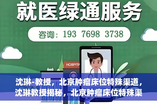 沈琳-教授，北京肿瘤床位特殊渠道，沈琳教授揭秘，北京肿瘤床位特殊渠道解析