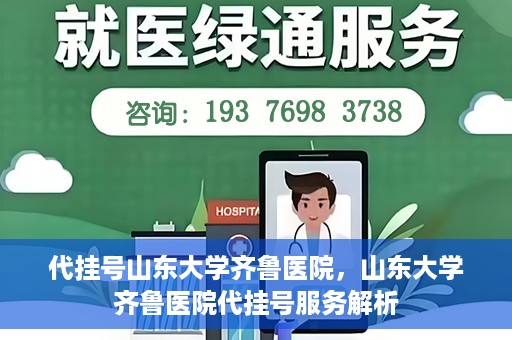代挂号山东大学齐鲁医院，山东大学齐鲁医院代挂号服务解析