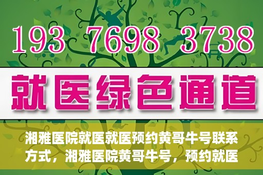 湘雅医院就医就医预约黄哥牛号联系方式，湘雅医院黄哥牛号，预约就医联系方式及指南