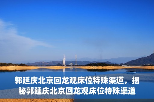 郭延庆北京回龙观床位特殊渠道，揭秘郭延庆北京回龙观床位特殊渠道