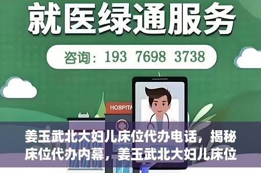 姜玉武北大妇儿床位代办电话，揭秘床位代办内幕，姜玉武北大妇儿床位预约电话及代办真相