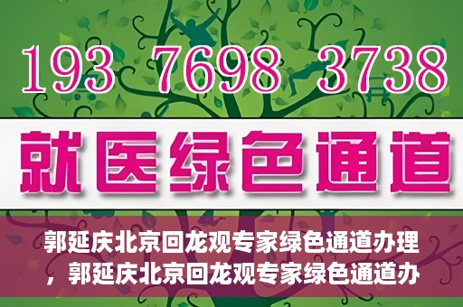 郭延庆北京回龙观专家绿色通道办理，郭延庆北京回龙观专家绿色通道办理详解