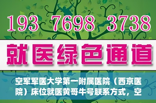 空军军医大学第一附属医院（西京医院）床位就医黄哥牛号联系方式，空军军医大学第一附属医院（西京医院）床位就医信息与黄哥牛号联系方式揭秘