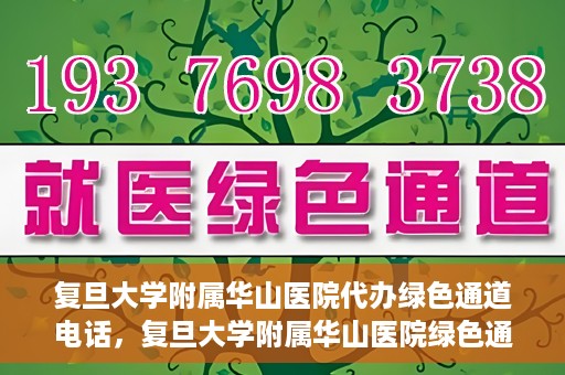 复旦大学附属华山医院代办绿色通道电话，复旦大学附属华山医院绿色通道代办电话揭秘